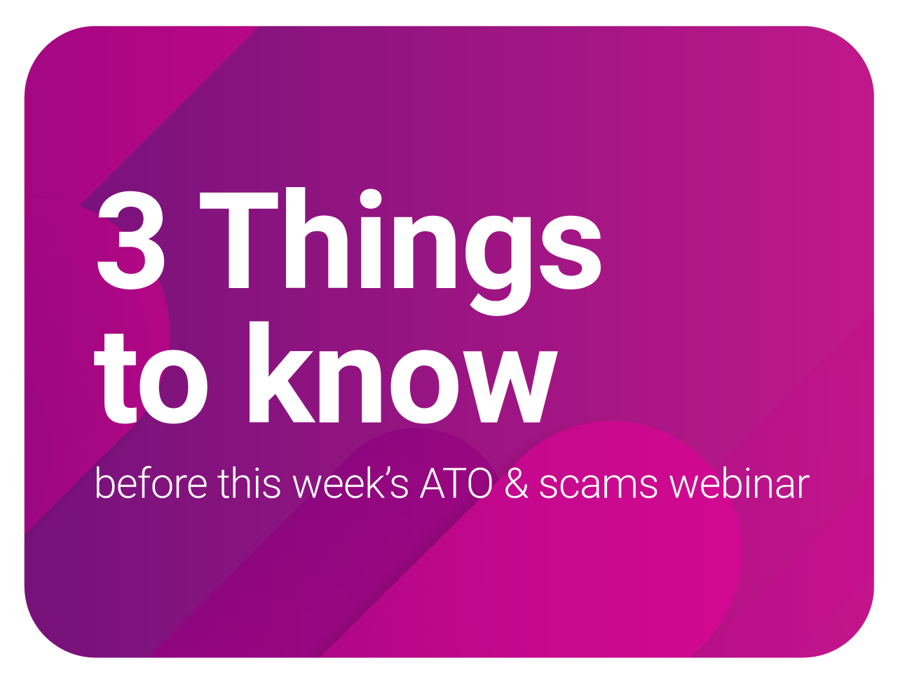 3 things to know before tomorrow’s ATO & scams webinar